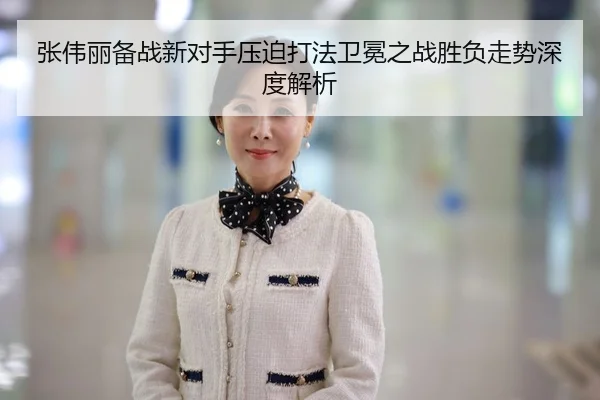 张伟丽备战新对手压迫打法卫冕之战胜负走势深度解析